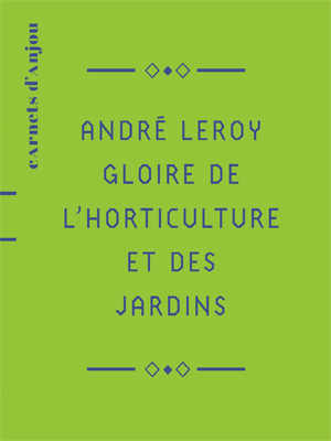 CARNETS D'ANJOU ANDRÉ LEROY GLOIRE DE L'HORTICULTURE ET DES JARDINS